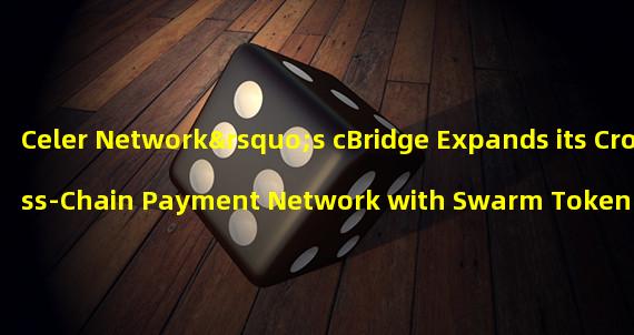 Celer Network’s cBridge Expands its Cross-Chain Payment Network with Swarm Token (BZZ) Support