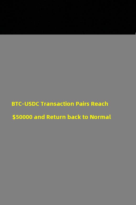 BTC-USDC Transaction Pairs Reach $50000 and Return back to Normal