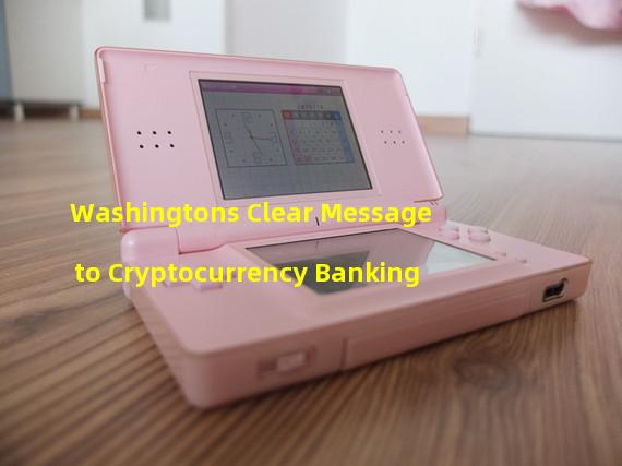 Washingtons Clear Message to Cryptocurrency Banking 