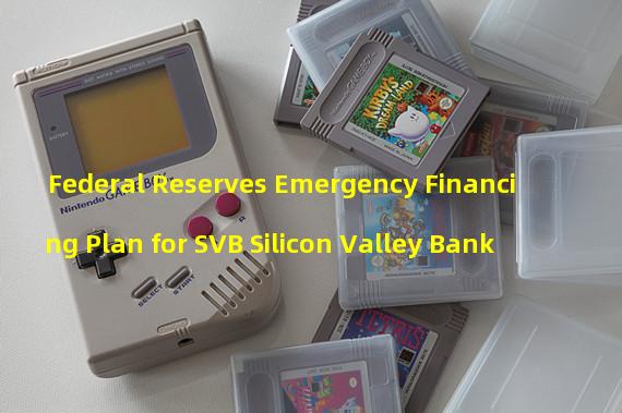Federal Reserves Emergency Financing Plan for SVB Silicon Valley Bank