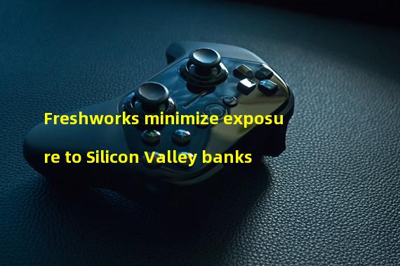 Freshworks minimize exposure to Silicon Valley banks