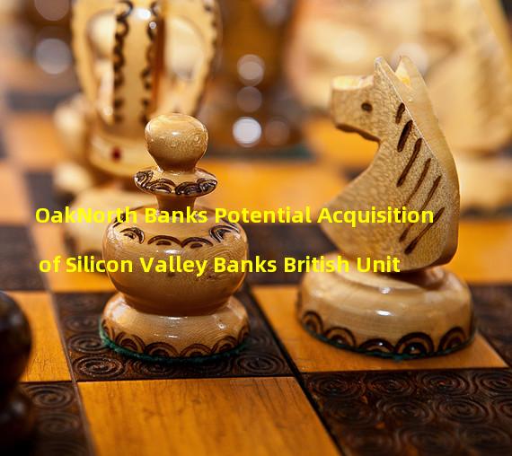 OakNorth Banks Potential Acquisition of Silicon Valley Banks British Unit