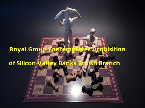Royal Group Contemplates Acquisition of Silicon Valley Banks British Branch