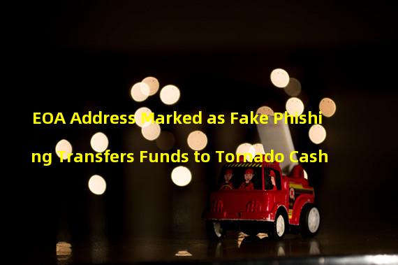 EOA Address Marked as Fake Phishing Transfers Funds to Tornado Cash