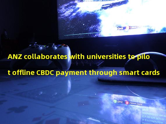 ANZ collaborates with universities to pilot offline CBDC payment through smart cards