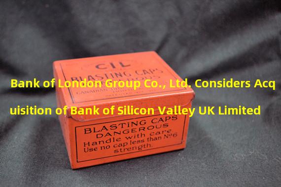 Bank of London Group Co., Ltd. Considers Acquisition of Bank of Silicon Valley UK Limited