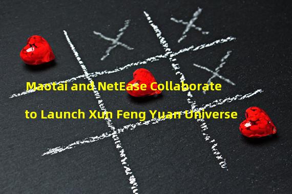 Maotai and NetEase Collaborate to Launch Xun Feng Yuan Universe