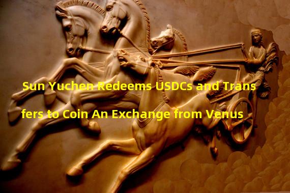 Sun Yuchen Redeems USDCs and Transfers to Coin An Exchange from Venus