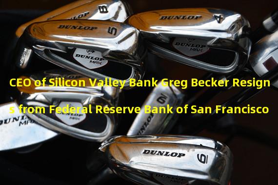 CEO of Silicon Valley Bank Greg Becker Resigns from Federal Reserve Bank of San Francisco Board of Directors