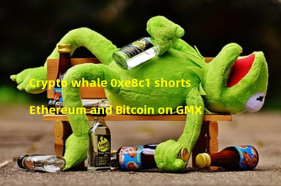 Crypto whale 0xe8c1 shorts Ethereum and Bitcoin on GMX