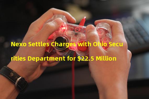 Nexo Settles Charges with Ohio Securities Department for $22.5 Million
