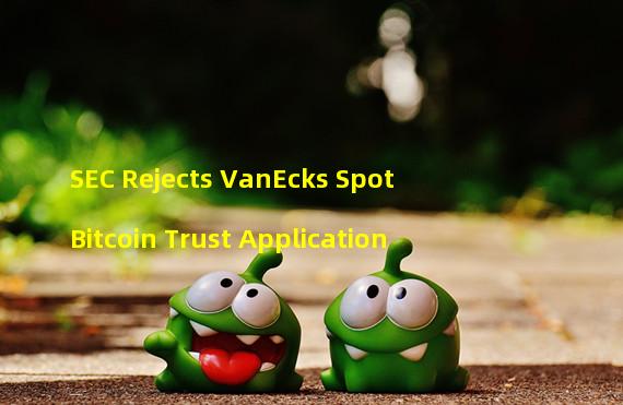 SEC Rejects VanEcks Spot Bitcoin Trust Application