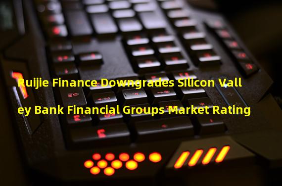 Ruijie Finance Downgrades Silicon Valley Bank Financial Groups Market Rating
