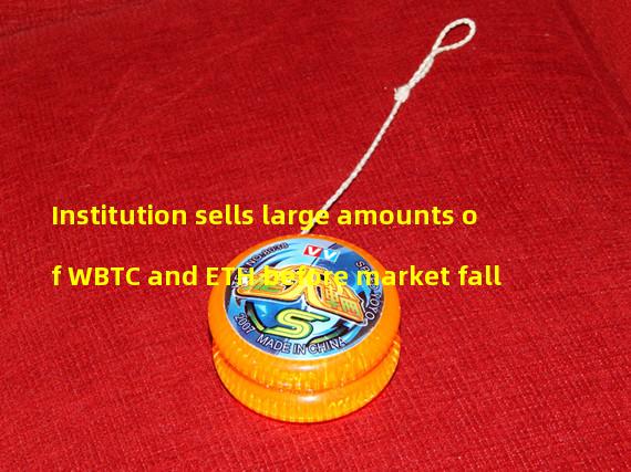 Institution sells large amounts of WBTC and ETH before market fall