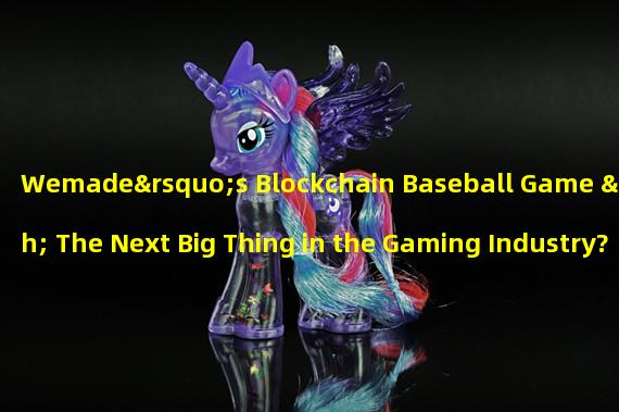 Wemade’s Blockchain Baseball Game – The Next Big Thing in the Gaming Industry?
