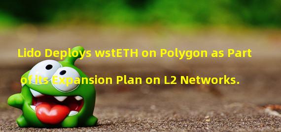 Lido Deploys wstETH on Polygon as Part of its Expansion Plan on L2 Networks.