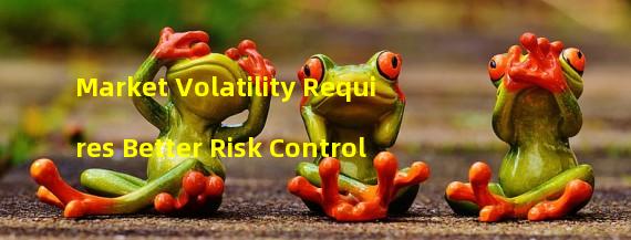 Market Volatility Requires Better Risk Control