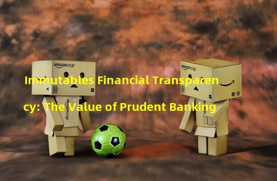 Immutables Financial Transparency: The Value of Prudent Banking