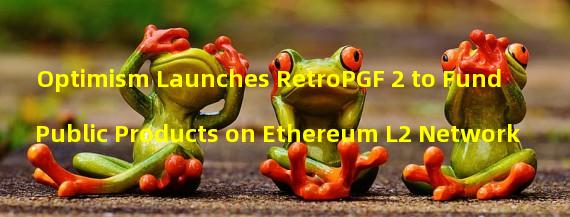 Optimism Launches RetroPGF 2 to Fund Public Products on Ethereum L2 Network