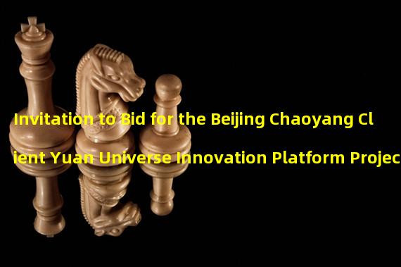 Invitation to Bid for the Beijing Chaoyang Client Yuan Universe Innovation Platform Project