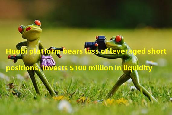 Huobi platform bears loss of leveraged short positions, invests $100 million in liquidity fund