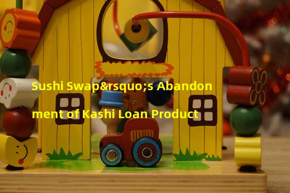 Sushi Swap’s Abandonment of Kashi Loan Product