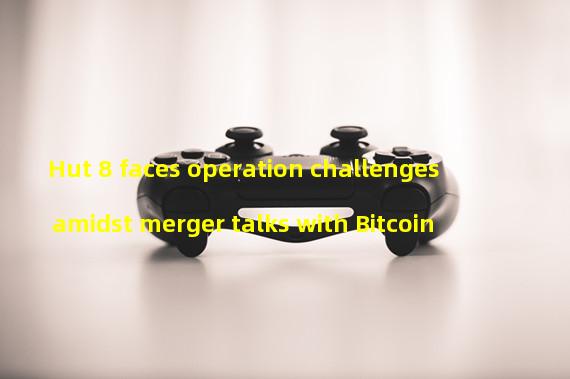 Hut 8 faces operation challenges amidst merger talks with Bitcoin