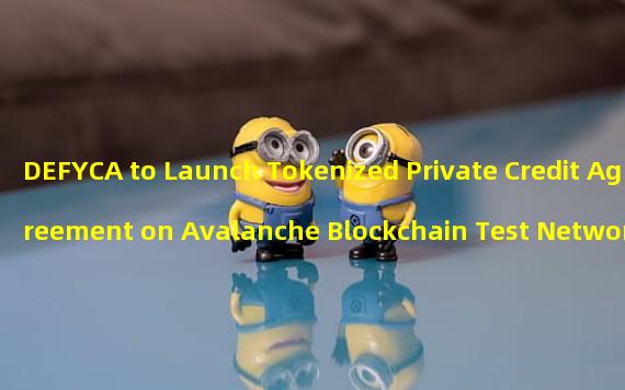 DEFYCA to Launch Tokenized Private Credit Agreement on Avalanche Blockchain Test Network