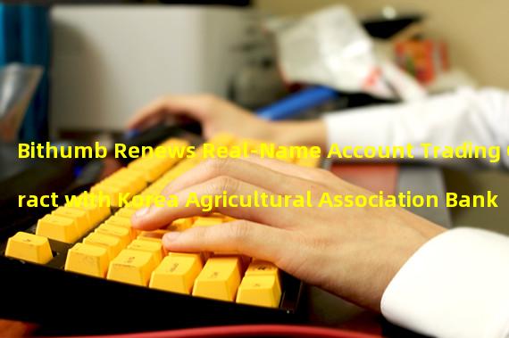 Bithumb Renews Real-Name Account Trading Contract with Korea Agricultural Association Bank 