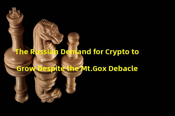 The Russian Demand for Crypto to Grow Despite the Mt.Gox Debacle