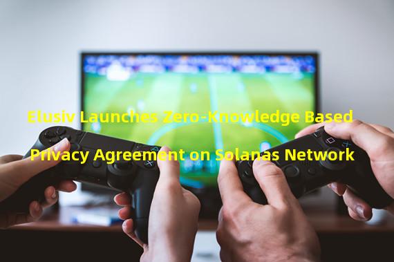 Elusiv Launches Zero-Knowledge Based Privacy Agreement on Solanas Network