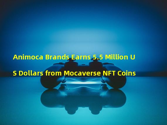 Animoca Brands Earns 5.5 Million US Dollars from Mocaverse NFT Coins