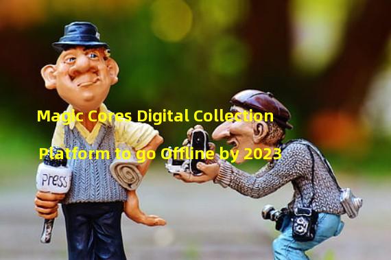 Magic Cores Digital Collection Platform to go Offline by 2023
