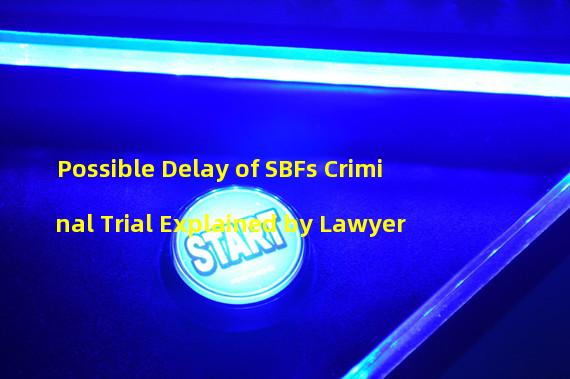 Possible Delay of SBFs Criminal Trial Explained by Lawyer