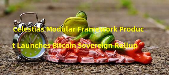Celestias Modular Framework Product Launches Bitcoin Sovereign Rollup