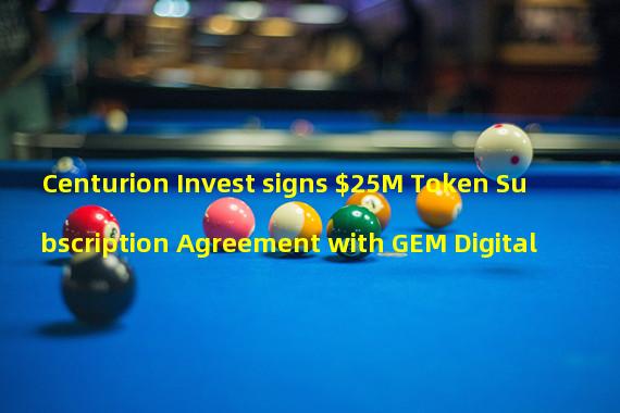Centurion Invest signs $25M Token Subscription Agreement with GEM Digital