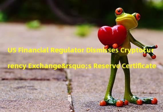 US Financial Regulator Dismisses Cryptocurrency Exchange’s Reserve Certificate