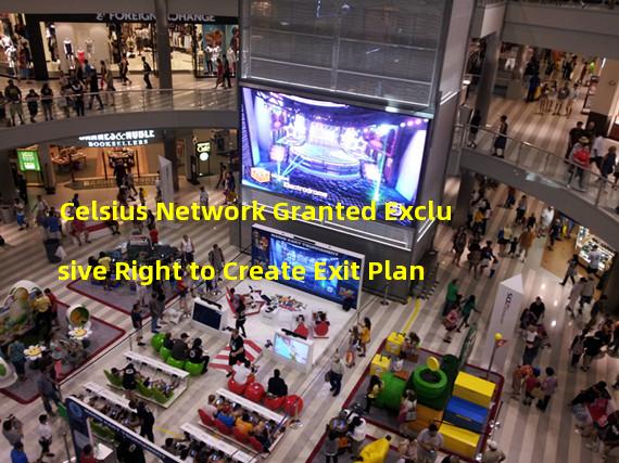 Celsius Network Granted Exclusive Right to Create Exit Plan