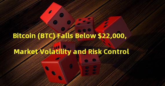 Bitcoin (BTC) Falls Below $22,000, Market Volatility and Risk Control