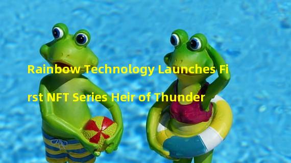 Rainbow Technology Launches First NFT Series Heir of Thunder