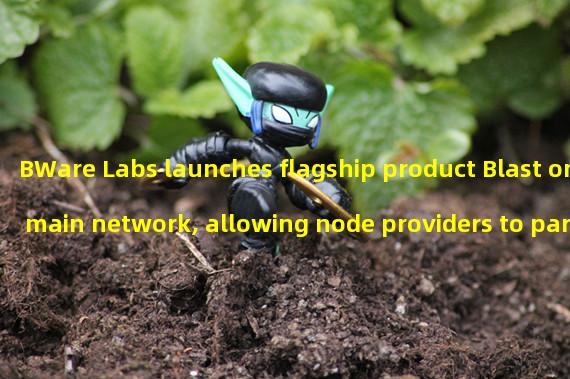 BWare Labs launches flagship product Blast on main network, allowing node providers to participate without a license