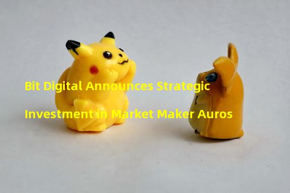 Bit Digital Announces Strategic Investment in Market Maker Auros