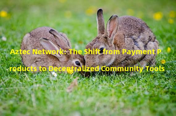 Aztec Network: The Shift from Payment Products to Decentralized Community Tools