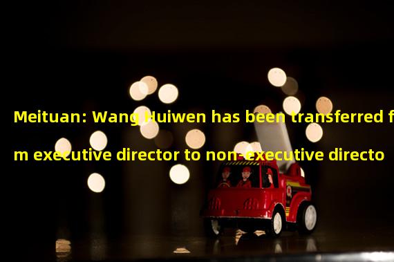 Meituan: Wang Huiwen has been transferred from executive director to non-executive director