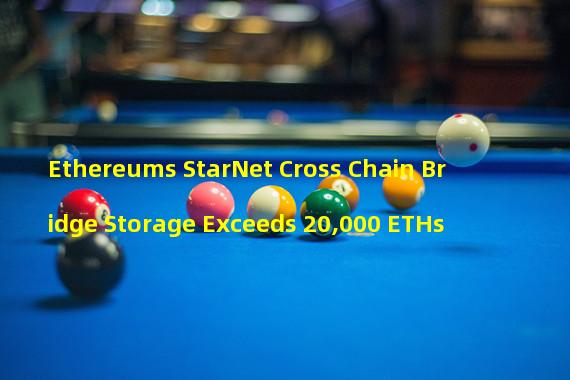 Ethereums StarNet Cross Chain Bridge Storage Exceeds 20,000 ETHs