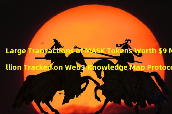 Large Transactions of MASK Tokens Worth $9 Million Tracked on Web3 Knowledge Map Protocol 0xScope
