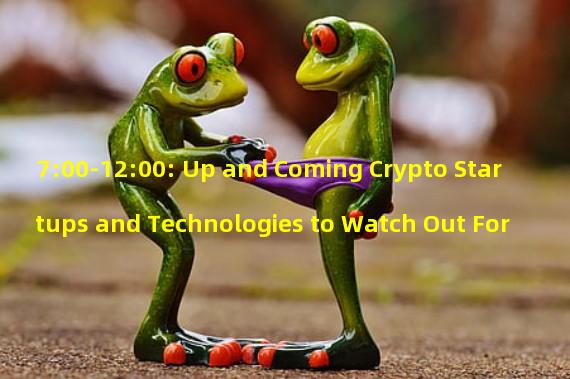 7:00-12:00: Up and Coming Crypto Startups and Technologies to Watch Out For