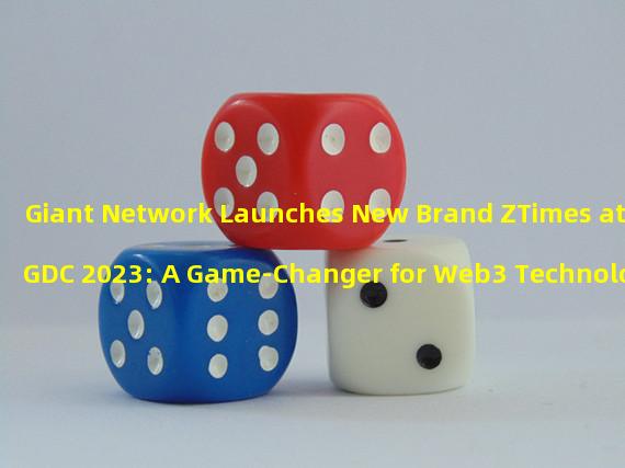 Giant Network Launches New Brand ZTimes at GDC 2023: A Game-Changer for Web3 Technology