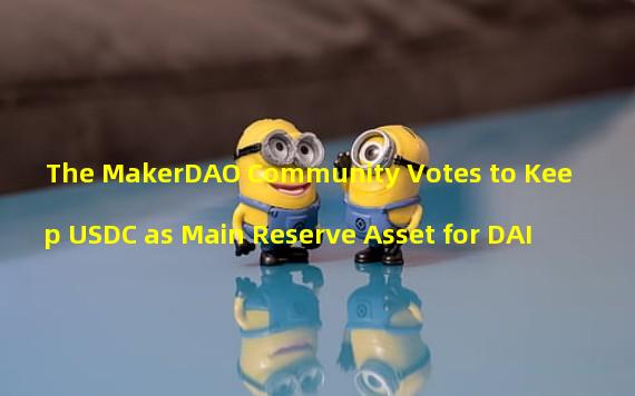 The MakerDAO Community Votes to Keep USDC as Main Reserve Asset for DAI