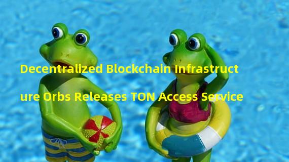 Decentralized Blockchain Infrastructure Orbs Releases TON Access Service